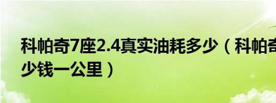 科帕奇7座2.4真实油耗多少（科帕奇油耗多少钱一公里）