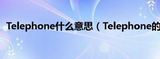 Telephone什么意思（Telephone的解释）