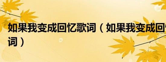 如果我变成回忆歌词（如果我变成回忆整首歌词）