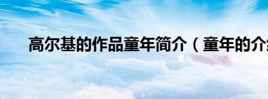 高尔基的作品童年简介（童年的介绍）