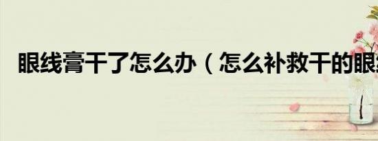 眼线膏干了怎么办（怎么补救干的眼线膏）