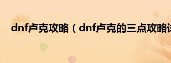 dnf卢克攻略（dnf卢克的三点攻略详解）