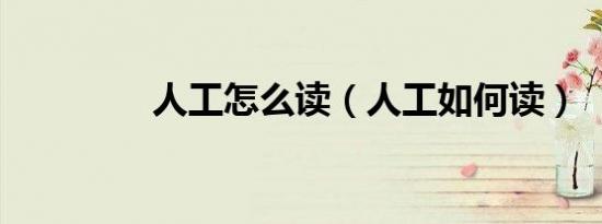 人工怎么读（人工如何读）