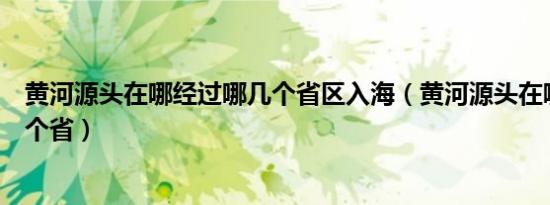 黄河源头在哪经过哪几个省区入海（黄河源头在哪里经过几个省）