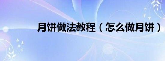 月饼做法教程（怎么做月饼）
