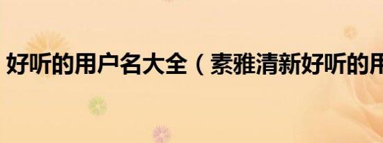 好听的用户名大全（素雅清新好听的用户名）