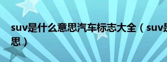 suv是什么意思汽车标志大全（suv是什么意思）