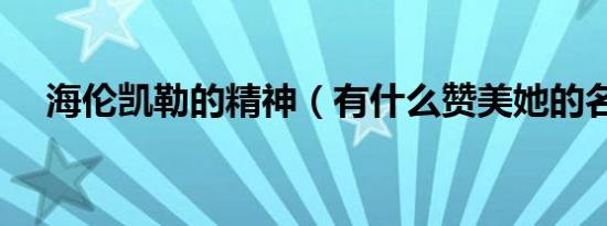 海伦凯勒的精神（有什么赞美她的名言）