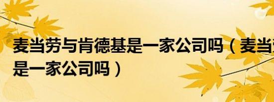 麦当劳与肯德基是一家公司吗（麦当劳肯德基是一家公司吗）