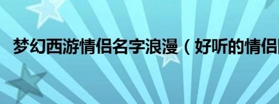 梦幻西游情侣名字浪漫（好听的情侣网名）