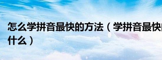 怎么学拼音最快的方法（学拼音最快的方法是什么）