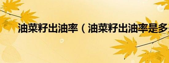 油菜籽出油率（油菜籽出油率是多少）