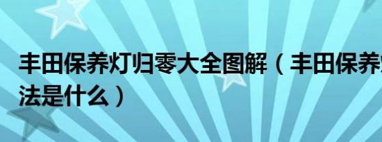 丰田保养灯归零大全图解（丰田保养灯归零方法是什么）