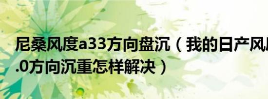 尼桑风度a33方向盘沉（我的日产风度A33-3.0方向沉重怎样解决）