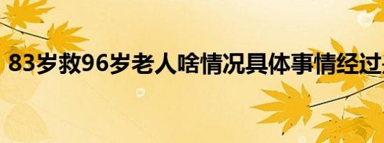 83岁救96岁老人啥情况具体事情经过是什么