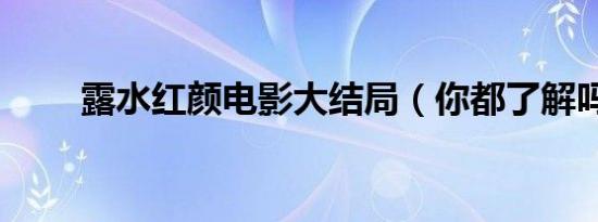 露水红颜电影大结局（你都了解吗）