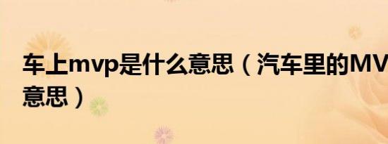 车上mvp是什么意思（汽车里的MVP是什么意思）