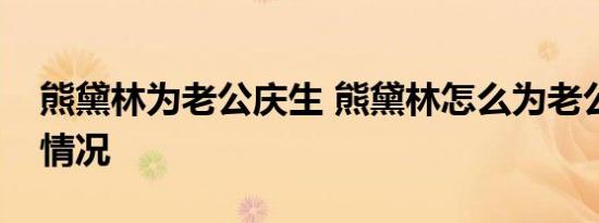 熊黛林为老公庆生 熊黛林怎么为老公庆生啥情况