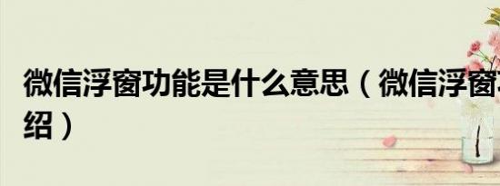 微信浮窗功能是什么意思（微信浮窗功能的介绍）