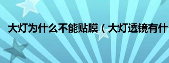 大灯为什么不能贴膜（大灯透镜有什么用）
