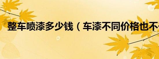 整车喷漆多少钱（车漆不同价格也不一样）