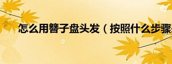 怎么用簪子盘头发（按照什么步骤来）