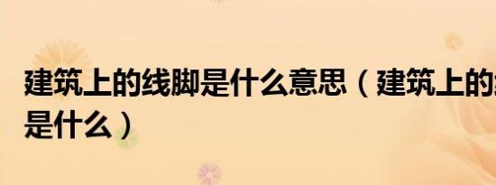 建筑上的线脚是什么意思（建筑上的线脚指的是什么）