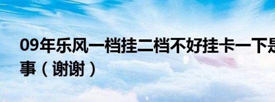 09年乐风一档挂二档不好挂卡一下是怎么回事（谢谢）