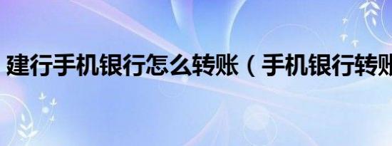 建行手机银行怎么转账（手机银行转账方法）