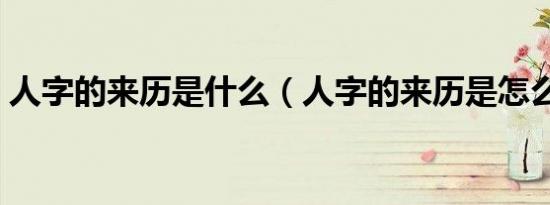 人字的来历是什么（人字的来历是怎么样的）