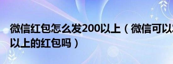 微信红包怎么发200以上（微信可以发200元以上的红包吗）