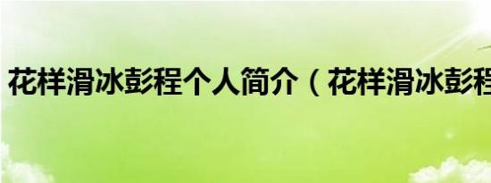 花样滑冰彭程个人简介（花样滑冰彭程介绍）