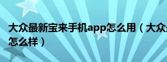 大众最新宝来手机app怎么用（大众最新宝来怎么样）