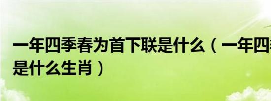 一年四季春为首下联是什么（一年四季春为首是什么生肖）