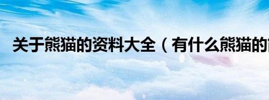 关于熊猫的资料大全（有什么熊猫的简介）