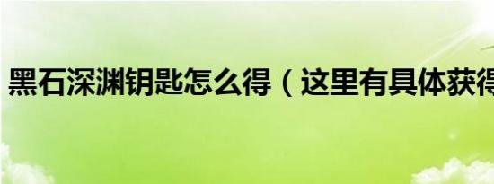 黑石深渊钥匙怎么得（这里有具体获得步骤）