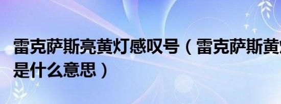 雷克萨斯亮黄灯感叹号（雷克萨斯黄灯感叹号是什么意思）