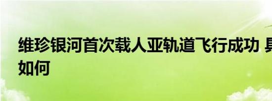 维珍银河首次载人亚轨道飞行成功 具体情况如何