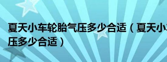 夏天小车轮胎气压多少合适（夏天小车轮胎气压多少合适）