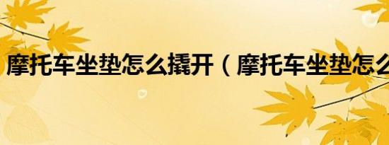 摩托车坐垫怎么撬开（摩托车坐垫怎么打开）