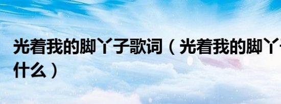 光着我的脚丫子歌词（光着我的脚丫子歌词是什么）