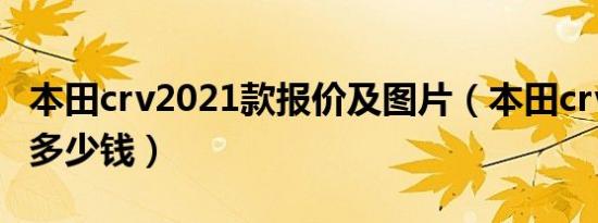 本田crv2021款报价及图片（本田crv2021款多少钱）