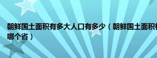 朝鲜国土面积有多大人口有多少（朝鲜国土面积相当于中国哪个省）