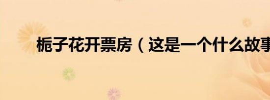 栀子花开票房（这是一个什么故事）