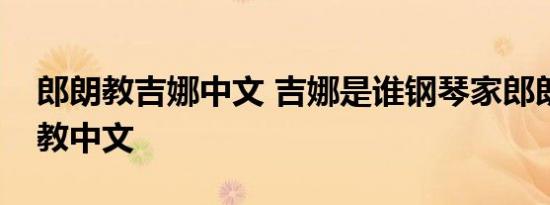 郎朗教吉娜中文 吉娜是谁钢琴家郎朗为何要教中文