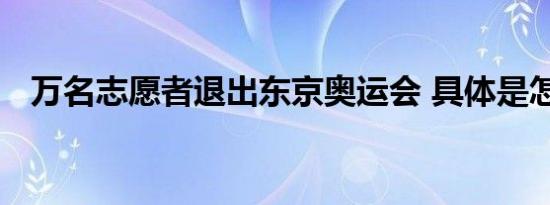 万名志愿者退出东京奥运会 具体是怎样的