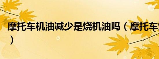 摩托车机油减少是烧机油吗（摩托车烧机油么）