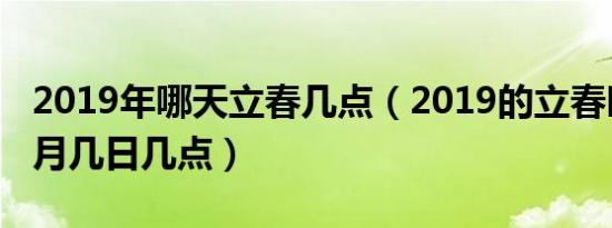 2019年哪天立春几点（2019的立春时间是几月几日几点）