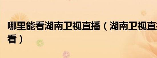 哪里能看湖南卫视直播（湖南卫视直播在哪里看）