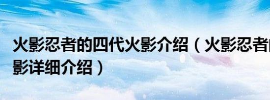 火影忍者的四代火影介绍（火影忍者的四代火影详细介绍）